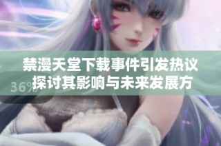 禁漫天堂下载事件引发热议 探讨其影响与未来发展方向