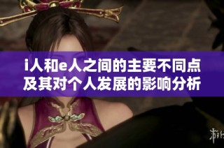 i人和e人之间的主要不同点及其对个人发展的影响分析