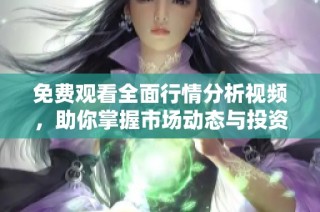 免费观看全面行情分析视频，助你掌握市场动态与投资趋势