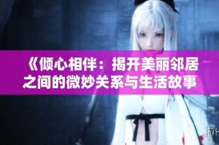 《倾心相伴：揭开美丽邻居之间的微妙关系与生活故事》