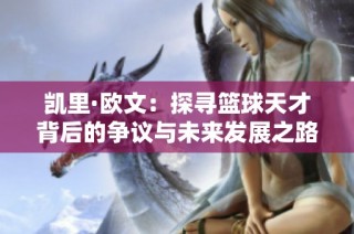 凯里·欧文：探寻篮球天才背后的争议与未来发展之路