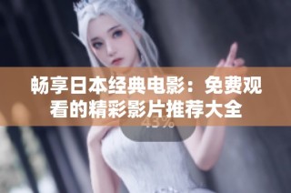 畅享日本经典电影：免费观看的精彩影片推荐大全