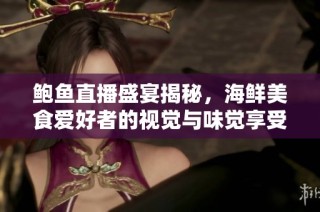 鲍鱼直播盛宴揭秘，海鲜美食爱好者的视觉与味觉享受