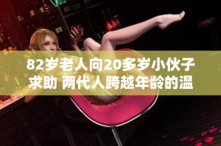 82岁老人向20多岁小伙子求助 两代人跨越年龄的温暖故事