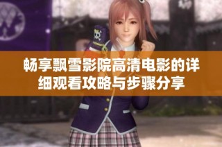 畅享飘雪影院高清电影的详细观看攻略与步骤分享