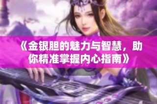 《金银胆的魅力与智慧，助你精准掌握内心指南》