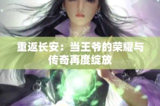重返长安：当王爷的荣耀与传奇再度绽放