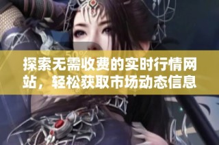 探索无需收费的实时行情网站，轻松获取市场动态信息
