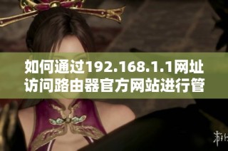 如何通过192.168.1.1网址访问路由器官方网站进行管理登录操作