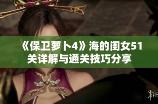 《保卫萝卜4》海的闺女51关详解与通关技巧分享