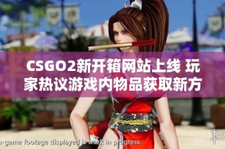 CSGO2新开箱网站上线 玩家热议游戏内物品获取新方式