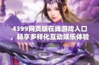 4399网页版在线游戏入口，畅享多样化互动娱乐体验！
