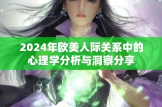 2024年欧美人际关系中的心理学分析与洞察分享