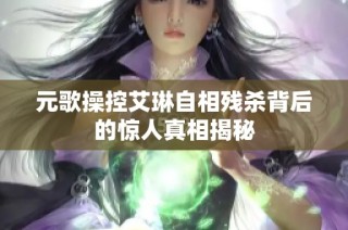 元歌操控艾琳自相残杀背后的惊人真相揭秘