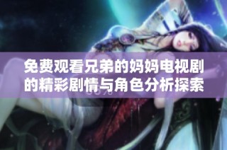 免费观看兄弟的妈妈电视剧的精彩剧情与角色分析探索