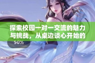 探索校园一对一交流的魅力与挑战，从桌边谈心开始的故事