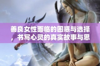 善良女性面临的困惑与选择，书写心灵的真实故事与思考