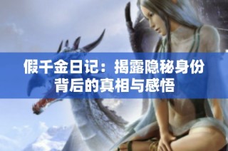 假千金日记：揭露隐秘身份背后的真相与感悟