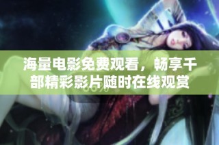 海量电影免费观看，畅享千部精彩影片随时在线观赏