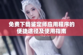 免费下载鉴定师应用程序的便捷途径及使用指南