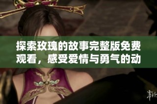 探索玫瑰的故事完整版免费观看，感受爱情与勇气的动人篇章