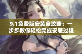 9.1免费版安装全攻略：一步步教你轻松完成安装过程