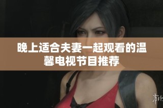 晚上适合夫妻一起观看的温馨电视节目推荐