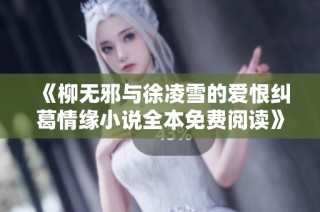 《柳无邪与徐凌雪的爱恨纠葛情缘小说全本免费阅读》