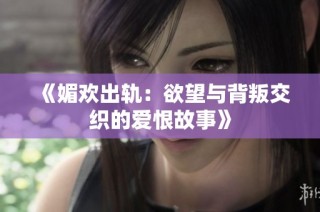 《媚欢出轨：欲望与背叛交织的爱恨故事》