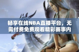 畅享在线NBA直播平台，无需付费免费观看精彩赛事内容