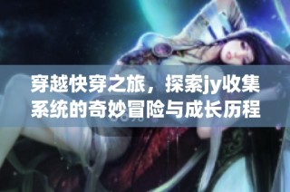 穿越快穿之旅，探索jy收集系统的奇妙冒险与成长历程