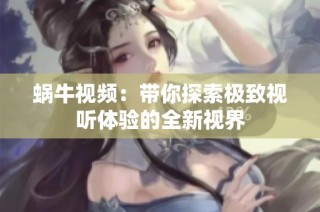 蜗牛视频：带你探索极致视听体验的全新视界