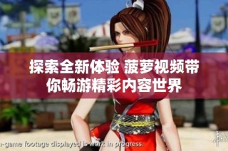 探索全新体验 菠萝视频带你畅游精彩内容世界