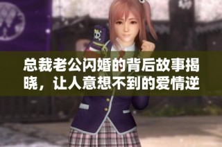 总裁老公闪婚的背后故事揭晓，让人意想不到的爱情逆袭