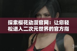 探索樱花动漫官网：让您轻松进入二次元世界的官方指南