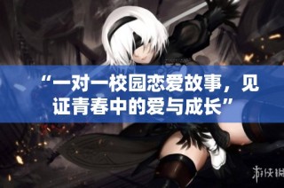 “一对一校园恋爱故事，见证青春中的爱与成长”