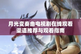 月光变奏曲电视剧在线观看渠道推荐与观看指南