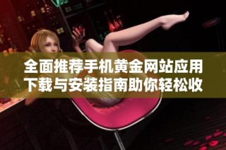 全面推荐手机黄金网站应用下载与安装指南助你轻松收藏黄金资讯