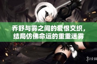 乔舒与雾之间的爱恨交织，结局仿佛命运的重重迷雾
