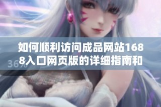 如何顺利访问成品网站1688入口网页版的详细指南和步骤介绍