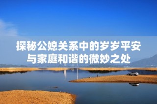 探秘公媳关系中的岁岁平安与家庭和谐的微妙之处