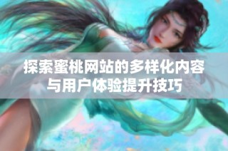 探索蜜桃网站的多样化内容与用户体验提升技巧