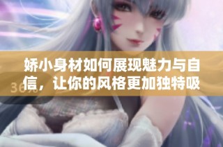 娇小身材如何展现魅力与自信，让你的风格更加独特吸引人