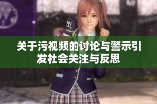 关于污视频的讨论与警示引发社会关注与反思