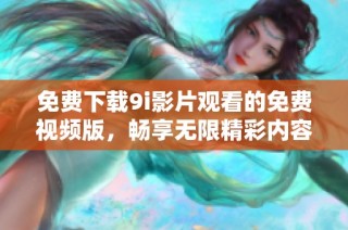免费下载9i影片观看的免费视频版，畅享无限精彩内容探索