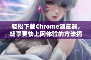 轻松下载Chrome浏览器，畅享更快上网体验的方法揭秘