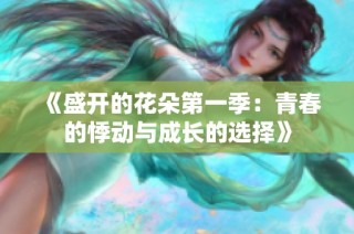 《盛开的花朵第一季：青春的悸动与成长的选择》