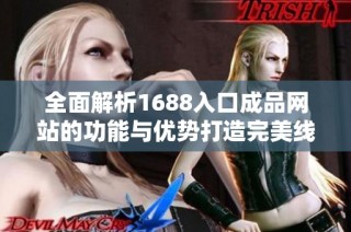 全面解析1688入口成品网站的功能与优势打造完美线上购物体验