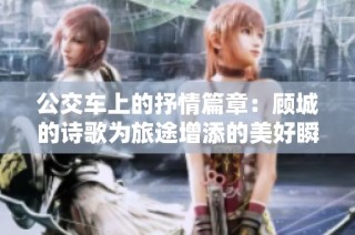 公交车上的抒情篇章：顾城的诗歌为旅途增添的美好瞬间