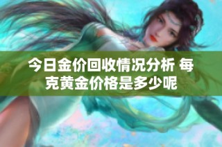 今日金价回收情况分析 每克黄金价格是多少呢